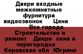 Двери входные, межкомнатные, фурнитура, видеозвонок.  › Цена ­ 6 500 - Все города Строительство и ремонт » Двери, окна и перегородки   . Кировская обл.,Югрино д.
